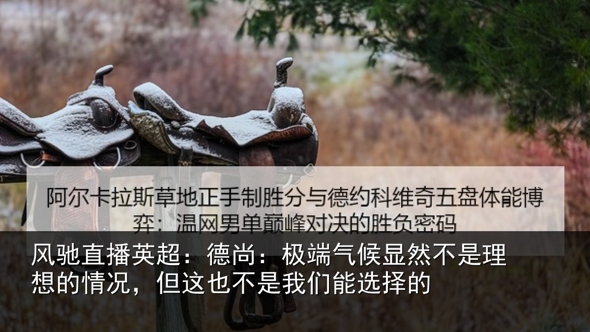 风驰直播英超：德尚：极端气候显然不是理想的情况，但这也不是我们能选择的