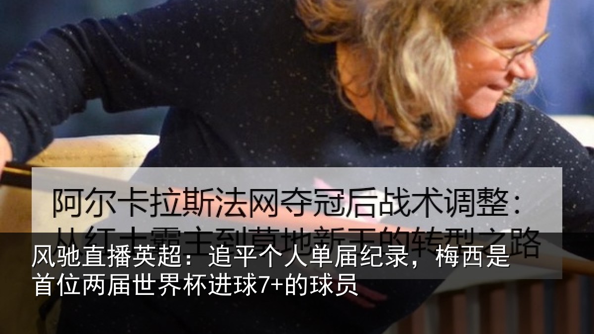 风驰直播英超：追平个人单届纪录，梅西是首位两届世界杯进球7+的球员