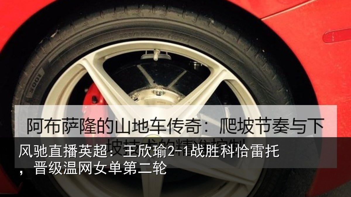 风驰直播英超：王欣相关情况级温网女单第二轮