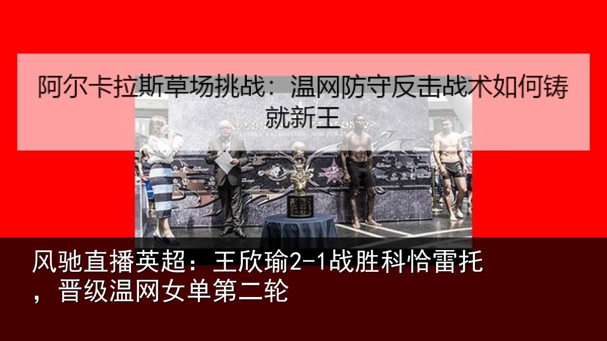 风驰直播英超：王欣相关情况级温网女单第二轮