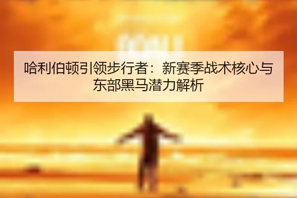 哈利伯顿引领步行者：新赛季战术核心与东部黑马潜力解析