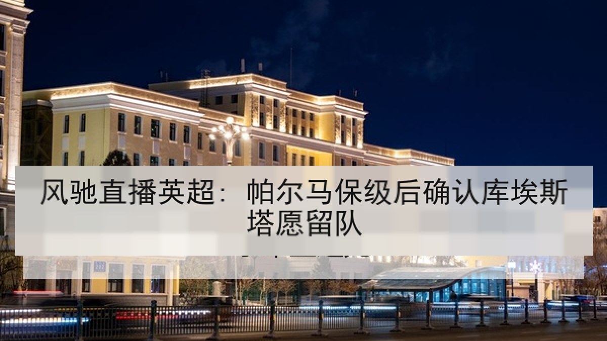 风驰直播英超: 帕尔马保级后确认库埃斯塔愿留队
