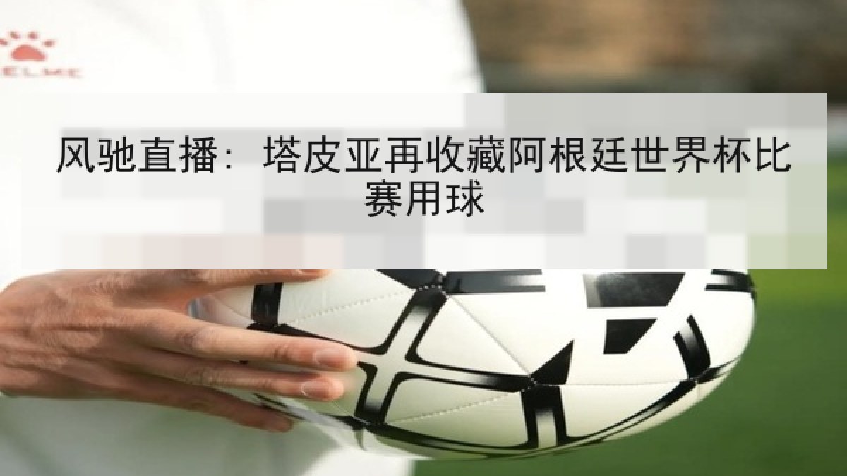 风驰直播: 塔皮亚再收藏阿根廷世界杯比赛用球