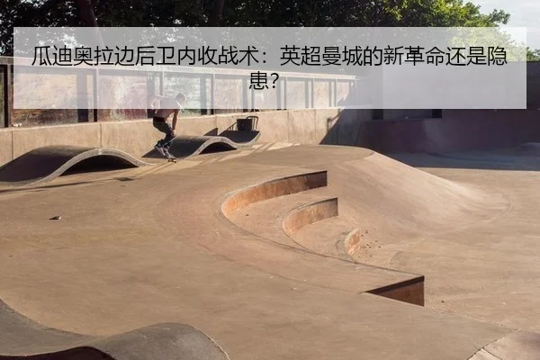 瓜迪奥拉边后卫内收战术：英超曼城的新革命还是隐患？