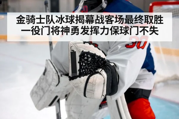 金骑士队冰球揭幕战客场最终取胜一役门将神勇发挥力保球门不失