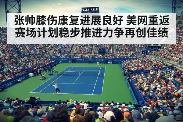 张帅膝伤康复进展良好 美网重返赛场计划稳步推进力争再创佳绩