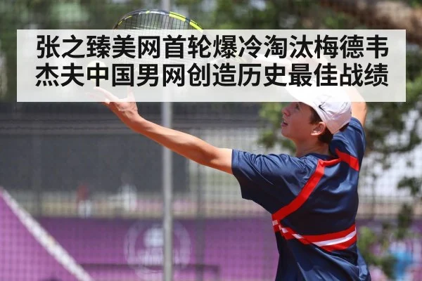 张之臻美网首轮爆冷淘汰梅德韦杰夫中国男网创造历史最佳战绩