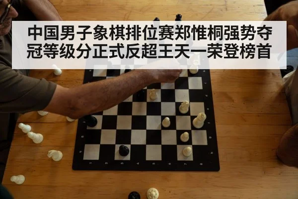 中国男子象棋排位赛郑惟桐强势夺冠等级分正式反超王天一荣登榜首
