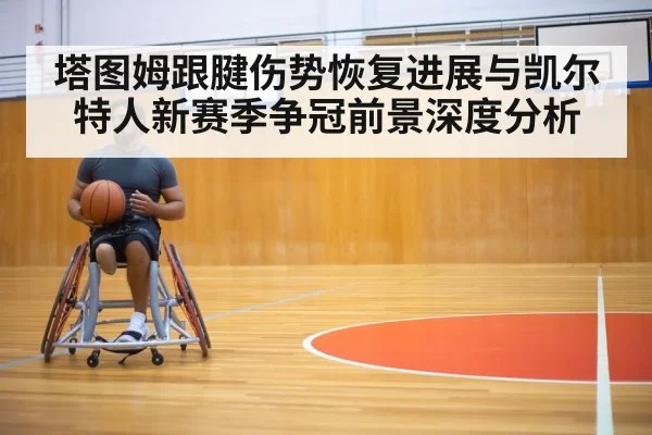 塔图姆跟腱伤势恢复进展与凯尔特人新赛季争冠前景深度分析