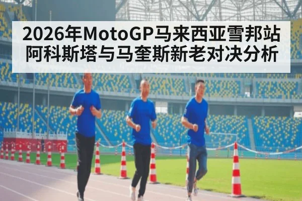 2026年MotoGP马来西亚雪邦站阿科斯塔与马奎斯新老对决分析