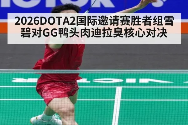 2026DOTA2国际邀请赛胜者组雪碧对GG鸭头肉迪拉臭核心对决